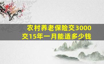 农村养老保险交3000交15年一月能适多少钱