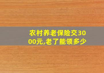 农村养老保险交3000元,老了能领多少