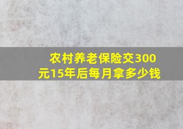 农村养老保险交300元15年后每月拿多少钱