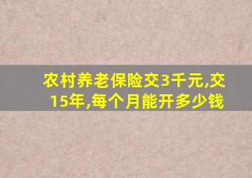 农村养老保险交3千元,交15年,每个月能开多少钱