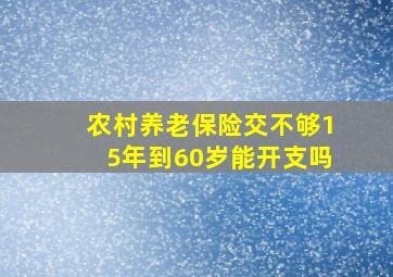 农村养老保险交不够15年到60岁能开支吗