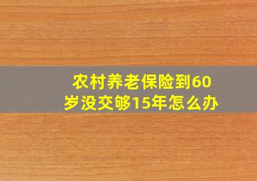 农村养老保险到60岁没交够15年怎么办