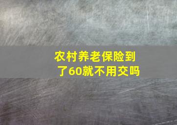 农村养老保险到了60就不用交吗