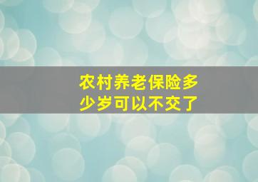 农村养老保险多少岁可以不交了