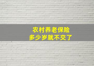 农村养老保险多少岁就不交了