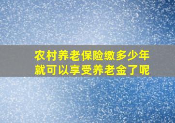 农村养老保险缴多少年就可以享受养老金了呢