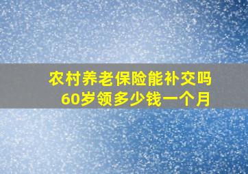 农村养老保险能补交吗60岁领多少钱一个月