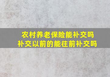 农村养老保险能补交吗补交以前的能往前补交吗