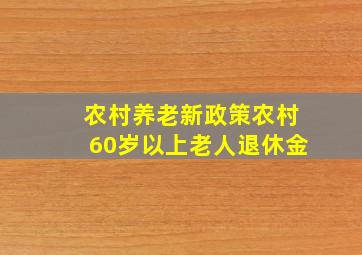 农村养老新政策农村60岁以上老人退休金