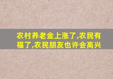 农村养老金上涨了,农民有福了,农民朋友也许会高兴