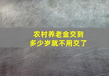 农村养老金交到多少岁就不用交了