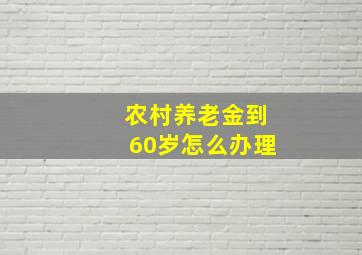 农村养老金到60岁怎么办理