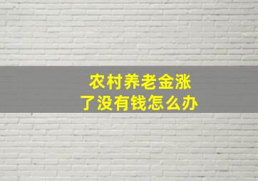 农村养老金涨了没有钱怎么办