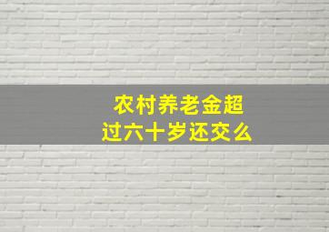 农村养老金超过六十岁还交么