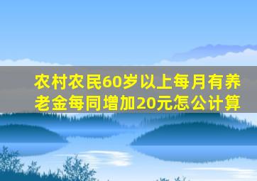 农村农民60岁以上每月有养老金每同增加20元怎公计算