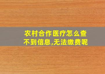 农村合作医疗怎么查不到信息,无法缴费呢