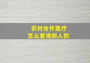 农村合作医疗怎么查询别人的