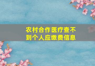 农村合作医疗查不到个人应缴费信息