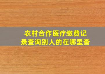 农村合作医疗缴费记录查询别人的在哪里查