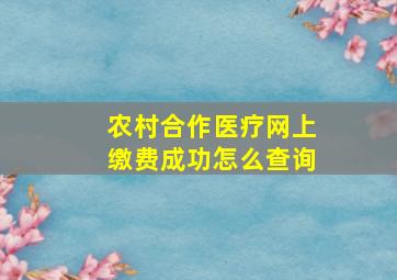 农村合作医疗网上缴费成功怎么查询