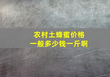 农村土蜂蜜价格一般多少钱一斤啊