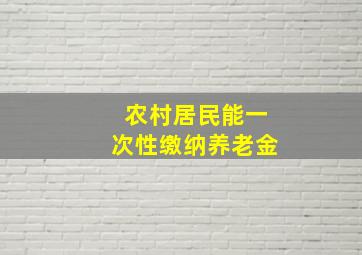 农村居民能一次性缴纳养老金