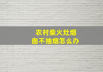 农村柴火灶烟囱不抽烟怎么办