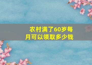 农村满了60岁每月可以领取多少钱