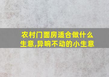 农村门面房适合做什么生意,异响不动的小生意