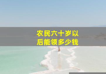 农民六十岁以后能领多少钱