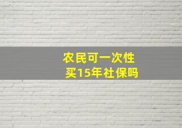 农民可一次性买15年社保吗