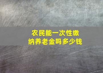 农民能一次性缴纳养老金吗多少钱