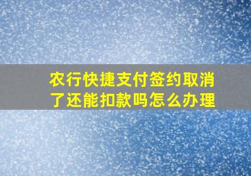 农行快捷支付签约取消了还能扣款吗怎么办理