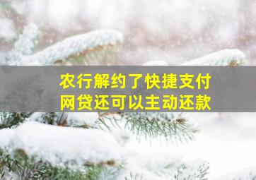 农行解约了快捷支付网贷还可以主动还款