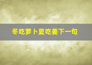 冬吃萝卜夏吃姜下一句