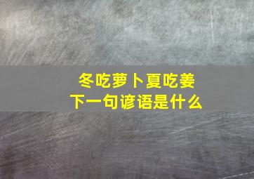 冬吃萝卜夏吃姜下一句谚语是什么