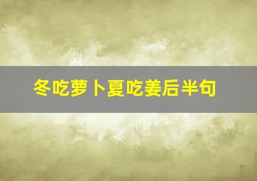 冬吃萝卜夏吃姜后半句