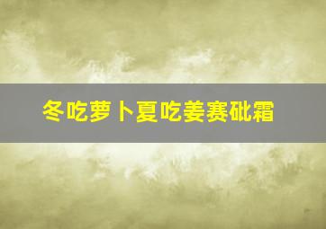 冬吃萝卜夏吃姜赛砒霜