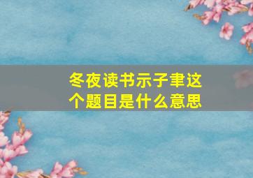 冬夜读书示子聿这个题目是什么意思