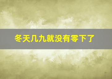 冬天几九就没有零下了