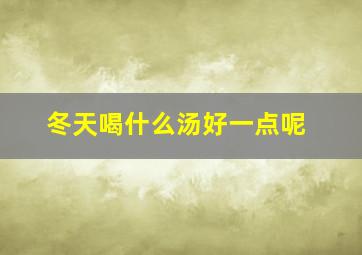 冬天喝什么汤好一点呢