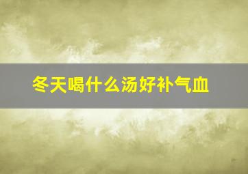 冬天喝什么汤好补气血