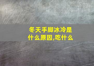 冬天手脚冰冷是什么原因,吃什么