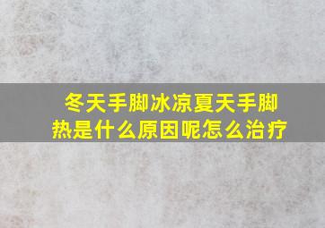 冬天手脚冰凉夏天手脚热是什么原因呢怎么治疗