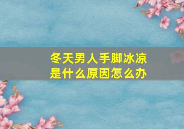 冬天男人手脚冰凉是什么原因怎么办