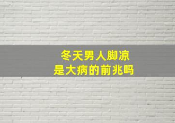 冬天男人脚凉是大病的前兆吗