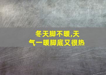 冬天脚不暖,天气一暖脚底又很热