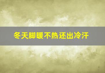 冬天脚暖不热还出冷汗