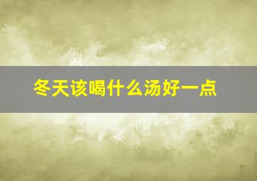 冬天该喝什么汤好一点