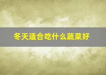 冬天适合吃什么蔬菜好